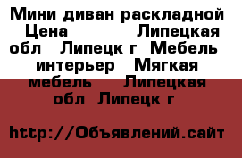 Мини диван раскладной › Цена ­ 2 800 - Липецкая обл., Липецк г. Мебель, интерьер » Мягкая мебель   . Липецкая обл.,Липецк г.